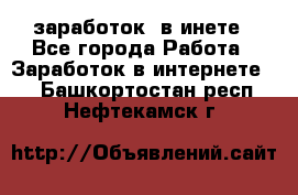  заработок  в инете - Все города Работа » Заработок в интернете   . Башкортостан респ.,Нефтекамск г.